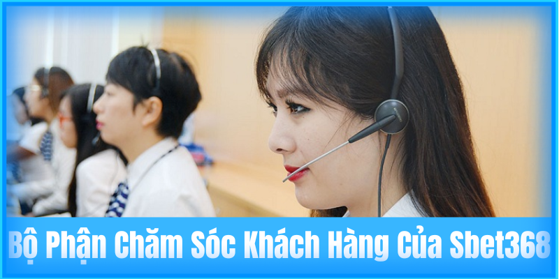 Bộ Phận Chăm Sóc Khách Hàng Của Sbet368