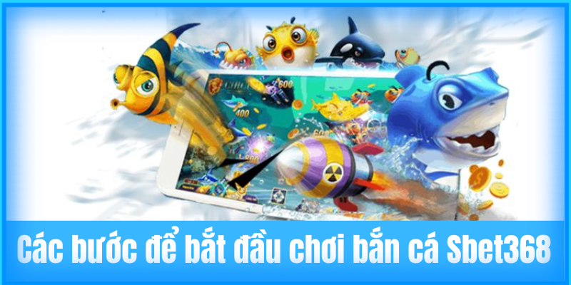 Các bước để bắt đầu chơi bắn cá Sbet368