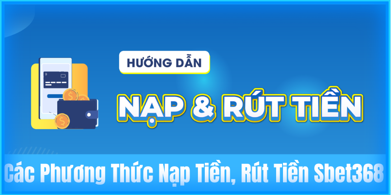 Các phương thức nạp tiền, rút tiền Sbet368