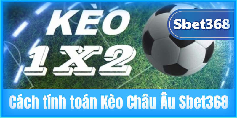 Cách tính toán Kèo Châu Âu Sbet368