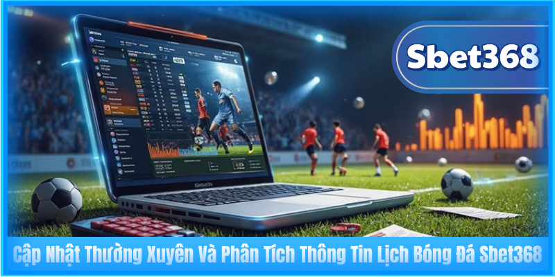 Cập Nhật Thường Xuyên Và Phân Tích Thông Tin Lịch Bóng Đá Sbet368