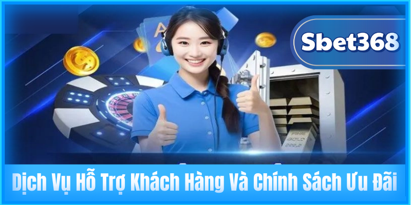 Dịch Vụ Hỗ Trợ Khách Hàng Và Chính Sách Ưu Đãi