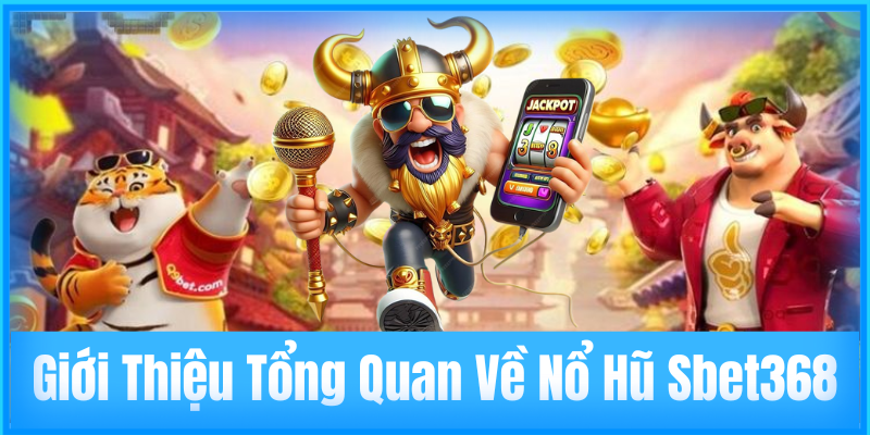 Giới Thiệu Tổng Quan Về Nổ Hũ Sbet368