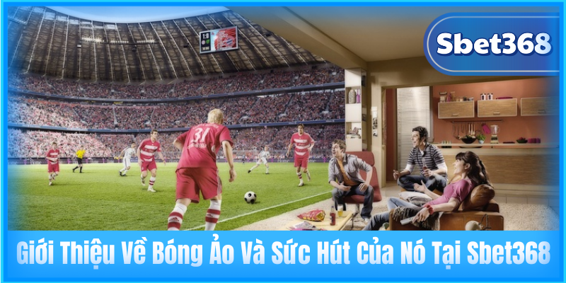 Giới Thiệu Về Bóng Ảo Và Sức Hút Của Nó Tại Sbet368