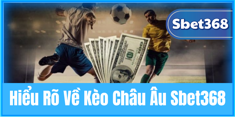 Hiểu Rõ Về Kèo Châu Âu Sbet368