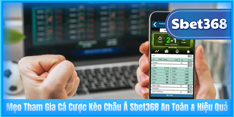 Mẹo Tham Gia Cá Cược Kèo Châu Á Sbet368 An Toàn & Hiệu Quả