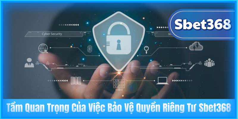 Tầm Quan Trọng Của Việc Bảo Vệ Quyền Riêng Tư Sbet368