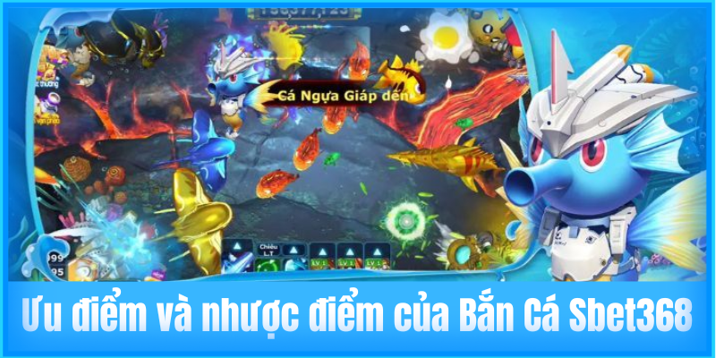 Ưu điểm và nhược điểm của Bắn Cá Sbet368
