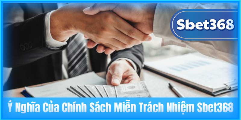 Ý Nghĩa Của Chính Sách Miễn Trách Nhiệm Sbet368